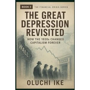 Ike, Oluchi The Great Depression Revisited: How the 1930s Changed Capitalism Forever: 2 (Financial Crisis Series) Ike, Oluchi The Great Depression Revisited: How the 1930s Changed Capitalism Forever: 2 (Financial Crisis Series)