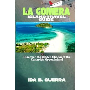 Guerra, Ida B. LA GOMERA ISLAND TRAVEL GUIDE: Discover the Hidden Charm of the Canaries' Green Island Guerra, Ida B. LA GOMERA ISLAND TRAVEL GUIDE: Discover the Hidden Charm of the Canaries' Green Island