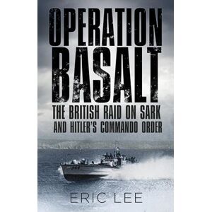 Lee Operation Basalt: The British Raid on Sark and Hitler's Commando Order Lee Operation Basalt: The British Raid on Sark and Hitler's Commando Order