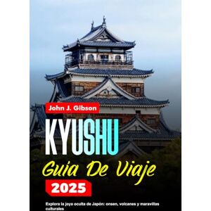 Gibson kYUSHU GUÍA DE VIAJE 2025: Explora la joya oculta de Japón: onsen, volcanes y maravillas culturales Gibson kYUSHU GUÍA DE VIAJE 2025: Explora la joya oculta de Japón: onsen, volcanes y maravillas culturales