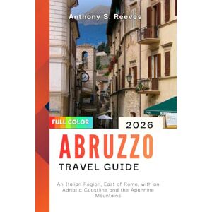 Reeves, Anthony S. Abruzzo Travel Guide 2026: An Italian Region, East of Rome, with an Adriatic Coastline and the Apennine Mountains Reeves, Anthony S. Abruzzo Travel Guide 2026: An Italian Region, East of Rome, with an Adriatic Coastline and the Apennine Mountains