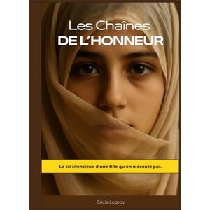 Legeay, Cécile Les Chaînes de l’Honneur: Le cri silencieux d’une fille qu’on n’écoute pas. Legeay, Cécile Les Chaînes de l’Honneur: Le cri silencieux d’une fille qu’on n’écoute pas.