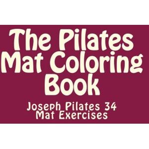 Ryan, Laurette The Pilates Mat Coloring Book: Joseph Pilates 34 Mat Exercises Ryan, Laurette The Pilates Mat Coloring Book: Joseph Pilates 34 Mat Exercises
