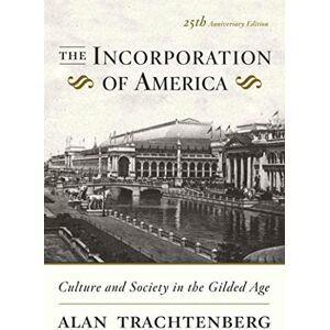 Trachtenberg, Alan The Incorporation of America: Culture and Society in the Gilded Age Trachtenberg, Alan The Incorporation of America: Culture and Society in the Gilded Age