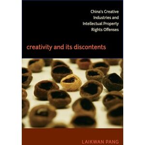 Pang, Laikwan Creativity and Its Discontents: China’s Creative Industries and Intellectual Property Rights Offenses Pang, Laikwan Creativity and Its Discontents: China’s Creative Industries and Intellectual Property Rights Offenses
