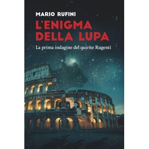 Rufini, Mario L'enigma della Lupa: La prima indagine del quirite Rugenti Rufini, Mario L'enigma della Lupa: La prima indagine del quirite Rugenti