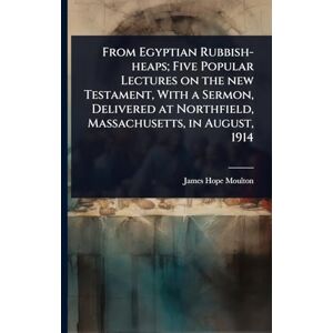 Moulton, James Hope From Egyptian Rubbish-heaps; Five Popular Lectures on the new Testament, With a Sermon, Delivered at Northfield, Massachusetts, in August, 1914 Moulton, James Hope From Egyptian Rubbish-heaps; Five Popular Lectures on the new Testament, With a Sermon, Delivered at Northfield, Massachusetts, in August, 1914