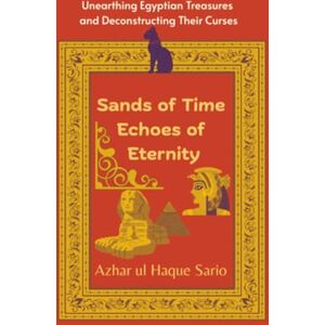 Sario, Azhar ul Haque Sands of Time Echoes of Eternity: Unearthing Egyptian Treasures and Deconstructing Their Curses Sario, Azhar ul Haque Sands of Time Echoes of Eternity: Unearthing Egyptian Treasures and Deconstructing Their Curses