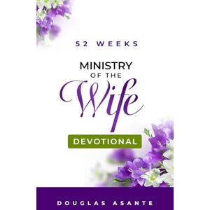 Asante, Douglas 52 Weeks Ministry of The Wife Devotional (The Marriage Ministry) Asante, Douglas 52 Weeks Ministry of The Wife Devotional (The Marriage Ministry)