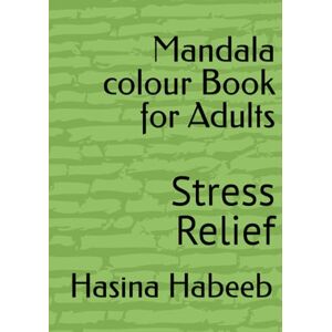Habeeb, Mrs Hasina Mandala colour Book for Adults: Stress Relief (First) Habeeb, Mrs Hasina Mandala colour Book for Adults: Stress Relief (First)