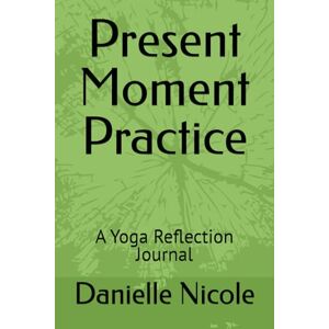 Always, Danielle Nicole Present Moment Practice: A Yoga Reflection Journal Always, Danielle Nicole Present Moment Practice: A Yoga Reflection Journal
