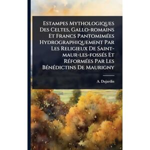 Dujardin, A Estampes Mythologiques Des Celtes, Gallo-romains Et Francs PantomimÃ(c)es Hydrographiquement Par Les Religieux De Saint-maur-les-fossÃ(c)s Et RÃ(c)formÃ(c)es Par Les BÃ(c)nÃ(c)dictins De Maurigny Dujardin, A Estampes Mythologiques Des Celtes, Gallo-romains Et Francs PantomimÃ(c)es Hydrographiquement Par Les Religieux De Saint-maur-les-fossÃ(c)s Et RÃ(c)formÃ(c)es Par Les BÃ(c)nÃ(c)dictins De Maurigny