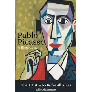 Aldermont, Ellis Pablo Picasso, A Biography: The Artist Who Broke All Rules Aldermont, Ellis Pablo Picasso, A Biography: The Artist Who Broke All Rules