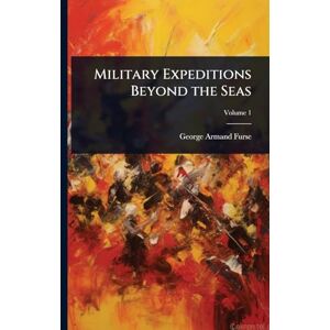 Furse, George Armand Military Expeditions Beyond the Seas Furse, George Armand Military Expeditions Beyond the Seas