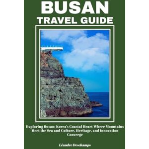 Deschamps, Léandre BUSAN TRAVEL GUIDE: Exploring Busan: Korea’s Coastal Heart Where Mountains Meet the Sea and Culture, Heritage, and Innovation Converge Deschamps, Léandre BUSAN TRAVEL GUIDE: Exploring Busan: Korea’s Coastal Heart Where Mountains Meet the Sea and Culture, Heritage, and Innovation Converge