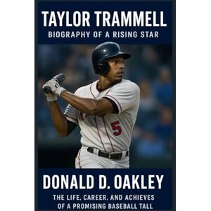 Oakley TITAYLOR TRAMMELL: BIOGRAPHY OF A RISING STAR: THE LIFE, CAREER, AND ACHIEVEMENTS OF A PROMISING BASEBALL TALENT Oakley TITAYLOR TRAMMELL: BIOGRAPHY OF A RISING STAR: THE LIFE, CAREER, AND ACHIEVEMENTS OF A PROMISING BASEBALL TALENT