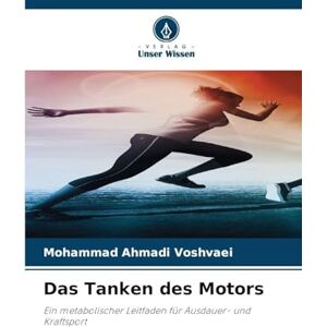 Voshvaei, Mohammad Ahmadi Das Tanken des Motors: Ein metabolischer Leitfaden für Ausdauer- und Kraftsport Voshvaei, Mohammad Ahmadi Das Tanken des Motors: Ein metabolischer Leitfaden für Ausdauer- und Kraftsport