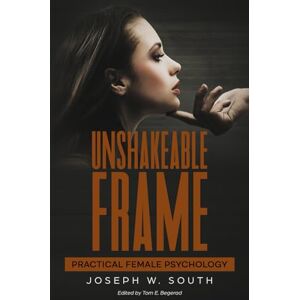 South, Joseph Unshakeable Frame: Practical Female Psychology (The Joseph W. South Collection) South, Joseph Unshakeable Frame: Practical Female Psychology (The Joseph W. South Collection)
