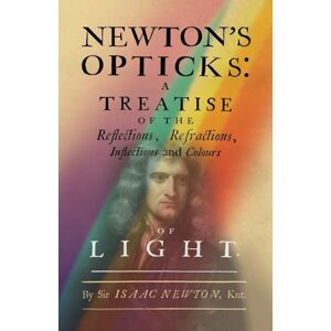 Newton, Isaac Newton's Opticks: A Treatise of the Reflections, Refractions, Inflections and Colours of Light Newton, Isaac Newton's Opticks: A Treatise of the Reflections, Refractions, Inflections and Colours of Light