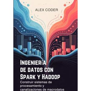CODER, ALEX Ingeniería de datos con Spark y Hadoop: Construir sistemas de procesamiento y canalizaciones de macrodatos CODER, ALEX Ingeniería de datos con Spark y Hadoop: Construir sistemas de procesamiento y canalizaciones de macrodatos
