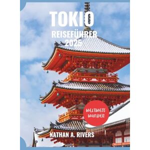 A. Rivers, Nathan TOKIO REISEFÜHRER 2025: Ein umfassender Leitfaden für Erstbesucher, Feinschmecker, Kulturliebhaber und Entdecker (World's Wonders) A. Rivers, Nathan TOKIO REISEFÜHRER 2025: Ein umfassender Leitfaden für Erstbesucher, Feinschmecker, Kulturliebhaber und Entdecker (World's Wonders)
