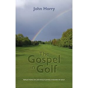Horry, John The Gospel in Golf: Reflections on Life While Playing a Round of Golf Horry, John The Gospel in Golf: Reflections on Life While Playing a Round of Golf