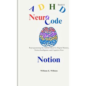 Williams, Williams K. NeuroCode: Reprogramming the ADHD Mind for Digital Mastery, Notion Intelligence, and Cognitive Flow (The Digital Mastery Collection) Williams, Williams K. NeuroCode: Reprogramming the ADHD Mind for Digital Mastery, Notion Intelligence, and Cognitive Flow (The Digital Mastery Collection)
