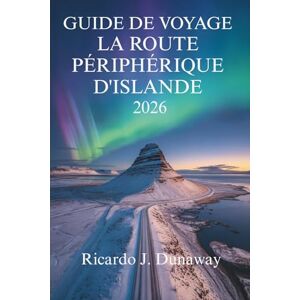 Dunaway, Ricardo J. GUIDE DE VOYAGE SUR LA ROUTE PÉRIPHÉRIQUE D'ISLANDE 2026: Les paysages à couper le souffle et les merveilles géothermiques du pays du feu et de la glace Dunaway, Ricardo J. GUIDE DE VOYAGE SUR LA ROUTE PÉRIPHÉRIQUE D'ISLANDE 2026: Les paysages à couper le souffle et les merveilles géothermiques du pays du feu et de la glace