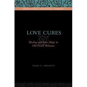 Penn State University Press Love Cures: Healing and Love Magic in Old French Romance (Penn State Romance Studies) Penn State University Press Love Cures: Healing and Love Magic in Old French Romance (Penn State Romance Studies)