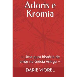 VIOREL, DARIE Adoris e Kromia: — Uma pura história de amor na Grécia Antiga — VIOREL, DARIE Adoris e Kromia: — Uma pura história de amor na Grécia Antiga —