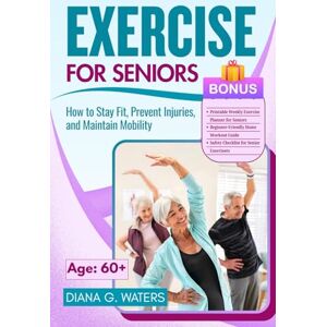 Waters, Diana G. Exercise for Seniors: How to Stay Fit, Prevent Injuries, and Maintain Mobility (Healthy Living for Seniors Series: Diet, Fitness, and Brain Health) Waters, Diana G. Exercise for Seniors: How to Stay Fit, Prevent Injuries, and Maintain Mobility (Healthy Living for Seniors Series: Diet, Fitness, and Brain Health)