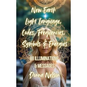 Nelson, Donna New Earth Light Language, Codes, Symbols, Frequencies & Energies: 88 Illuminations & Messages from New Earth Nelson, Donna New Earth Light Language, Codes, Symbols, Frequencies & Energies: 88 Illuminations & Messages from New Earth