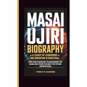 C. Gagne, Tony MASAI UJIRI BIOGRAPHY: A Legacy Of Leadership And Innovation In Basketball—how One Visionary Transformed The Game And Paved The Way For Future Generations C. Gagne, Tony MASAI UJIRI BIOGRAPHY: A Legacy Of Leadership And Innovation In Basketball—how One Visionary Transformed The Game And Paved The Way For Future Generations