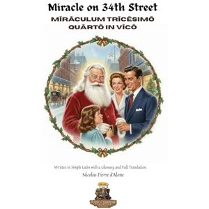 d'Alone, Nicolas Pierre Mīrāculum Trīcēsimō Quārtō in Vīcō Miracle on 34th Street: Written in Simple Latin with a Glossary and Full Translation. d'Alone, Nicolas Pierre Mīrāculum Trīcēsimō Quārtō in Vīcō Miracle on 34th Street: Written in Simple Latin with a Glossary and Full Translation.
