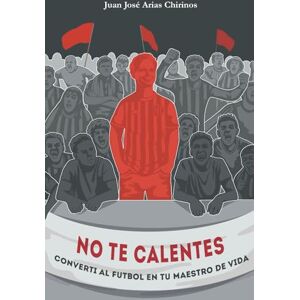 Arias Chirinos, Sr Juan José No te calentés: Convertí al fútbol en tu maestro de vida Arias Chirinos, Sr Juan José No te calentés: Convertí al fútbol en tu maestro de vida
