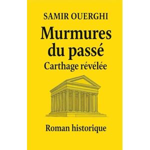 Ouerghi, M Samir MURMURES DU PASSÉ: Carthage révélée Ouerghi, M Samir MURMURES DU PASSÉ: Carthage révélée