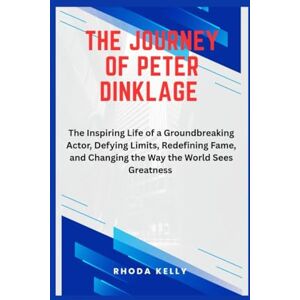 KELLY, RHODA THE JOURNEY OF PETER DINKLAGE: The Inspiring Life of a Groundbreaking Actor. Defying Limits, Redefining Fame, and Changing the Way the World Sees Greatness KELLY, RHODA THE JOURNEY OF PETER DINKLAGE: The Inspiring Life of a Groundbreaking Actor. Defying Limits, Redefining Fame, and Changing the Way the World Sees Greatness