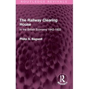 Bagwell, Philip S. The Railway Clearing House: In the British Economy 1842-1922 (Routledge Revivals) Bagwell, Philip S. The Railway Clearing House: In the British Economy 1842-1922 (Routledge Revivals)