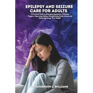 WILLIAMS, DR. ANDERSON J. EPILEPSY AND SEIZURE CARE FOR ADULTS: A Practical Guide to Managing Symptoms, Reducing Triggers, Improving Safety, Strengthening Daily Living, and ... ... Healing, Management & Diet Freedom Series) WILLIAMS, DR. ANDERSON J. EPILEPSY AND SEIZURE CARE FOR ADULTS: A Practical Guide to Managing Symptoms, Reducing Triggers, Improving Safety, Strengthening Daily Living, and ... ... Healing, Management & Diet Freedom Series)