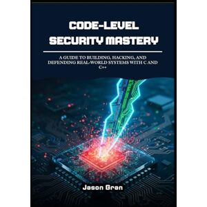 Gran, Jason Code-Level Security Mastery: A Guide to Building, Hacking, and Defending Real-World Systems with C and C++ Gran, Jason Code-Level Security Mastery: A Guide to Building, Hacking, and Defending Real-World Systems with C and C++