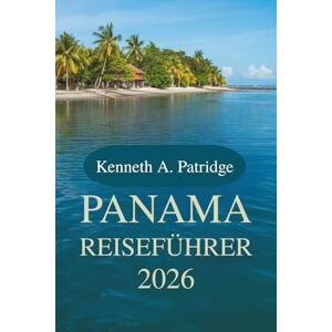 Patridge, Kenneth A. PANAMA REISEFÜHRER 2026: Entdecken Sie die reiche Artenvielfalt und lebendige Kultur Mittelamerikas Patridge, Kenneth A. PANAMA REISEFÜHRER 2026: Entdecken Sie die reiche Artenvielfalt und lebendige Kultur Mittelamerikas