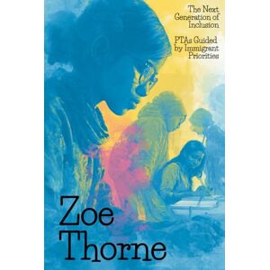 Thorne, Zoe The Next Generation of Inclusion: PTAs Guided by Immigrant Priorities (America Remade: Transforming Communities Through Immigrant Priority) Thorne, Zoe The Next Generation of Inclusion: PTAs Guided by Immigrant Priorities (America Remade: Transforming Communities Through Immigrant Priority)