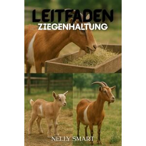 SMART, NELLY Leitfaden zur Ziegenhaltung: 18 kraftvolle Techniken, um Verluste zu vermeiden und eine erfolgreiche Ziegenfarm aufzubauen SMART, NELLY Leitfaden zur Ziegenhaltung: 18 kraftvolle Techniken, um Verluste zu vermeiden und eine erfolgreiche Ziegenfarm aufzubauen