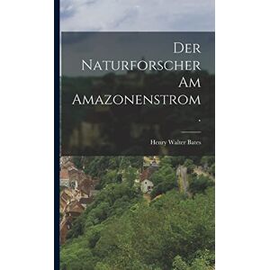 Bates, Henry Walter Der Naturforscher am Amazonenstrom. Bates, Henry Walter Der Naturforscher am Amazonenstrom.