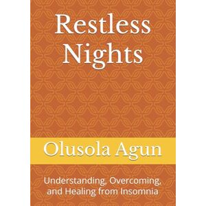 Agun, Mr. Olusola Olumuyiwa Restless Nights: Understanding, Overcoming, and Healing from Insomnia Agun, Mr. Olusola Olumuyiwa Restless Nights: Understanding, Overcoming, and Healing from Insomnia