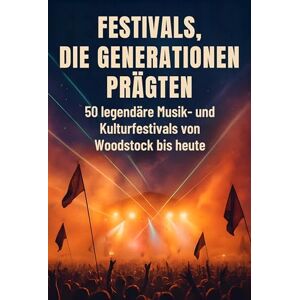 Schmied, Hannah Festivals, die Generationen prägten: 50 legendäre Musik- und Kulturfestivals von Woodstock bis heute Schmied, Hannah Festivals, die Generationen prägten: 50 legendäre Musik- und Kulturfestivals von Woodstock bis heute