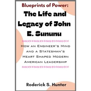 Hunter, Roderick S. Blueprints of Power: The Life and Legacy of John E. Sununu: How an Engineer’s Mind and a Statesman’s Heart Shaped Modern American Leadership Hunter, Roderick S. Blueprints of Power: The Life and Legacy of John E. Sununu: How an Engineer’s Mind and a Statesman’s Heart Shaped Modern American Leadership