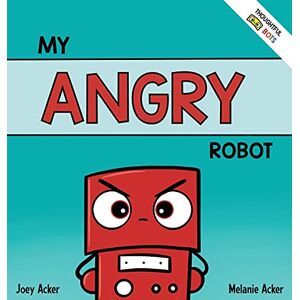 Acker, Joey My Angry Robot: A Children's Social Emotional Book About Managing Emotions of Anger and Aggression Acker, Joey My Angry Robot: A Children's Social Emotional Book About Managing Emotions of Anger and Aggression
