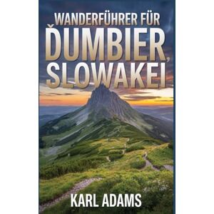 Adams, Karl Wanderführer für Ďumbier, Slowakei: Ein Handbuch, um die Natur beim Wandern zu erleben. (Meine Wandertagebücher) Adams, Karl Wanderführer für Ďumbier, Slowakei: Ein Handbuch, um die Natur beim Wandern zu erleben. (Meine Wandertagebücher)