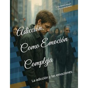 Khouri, Jorge Alberto Adicción. Como Emoción Compleja: La adicción y las emociones Khouri, Jorge Alberto Adicción. Como Emoción Compleja: La adicción y las emociones